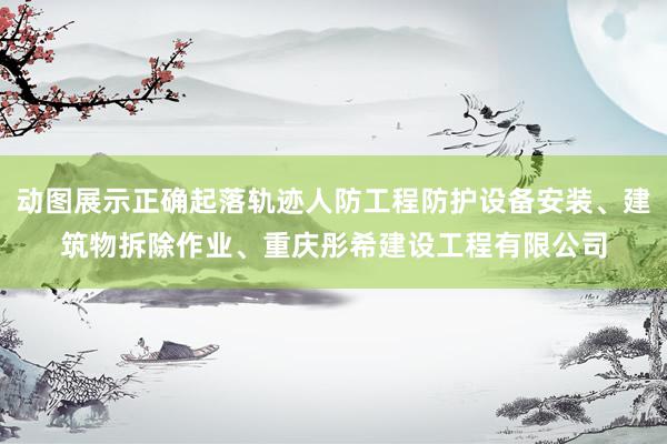 动图展示正确起落轨迹人防工程防护设备安装、建筑物拆除作业、重庆彤希建设工程有限公司