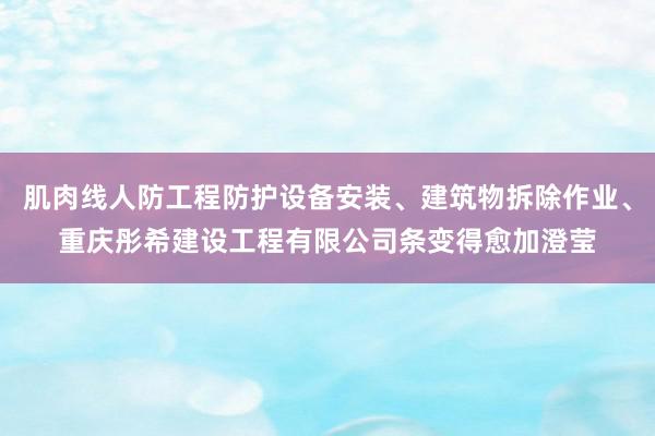 肌肉线人防工程防护设备安装、建筑物拆除作业、重庆彤希建设工程有限公司条变得愈加澄莹