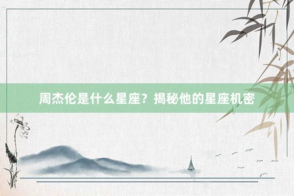 周杰伦是什么星座?揭秘他的星座机密